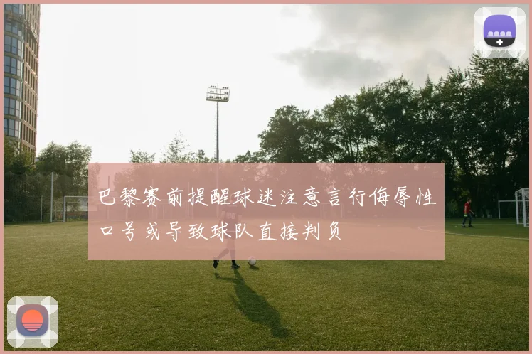 巴黎赛前提醒球迷注意言行侮辱性口号或导致球队直接判负