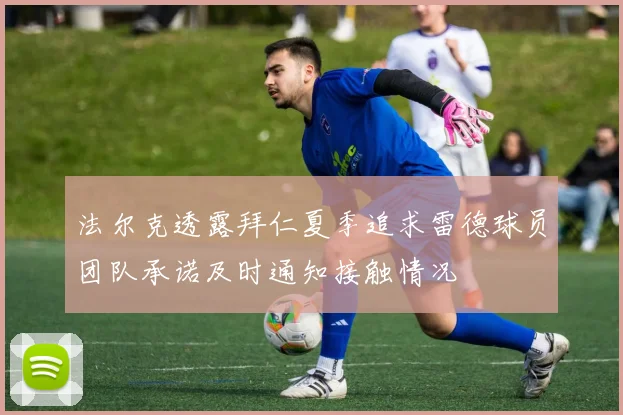 法尔克透露拜仁夏季追求雷德球员团队承诺及时通知接触情况