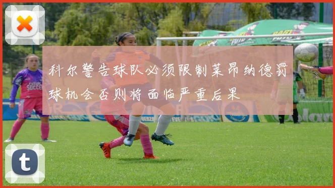 科尔警告球队必须限制莱昂纳德罚球机会否则将面临严重后果