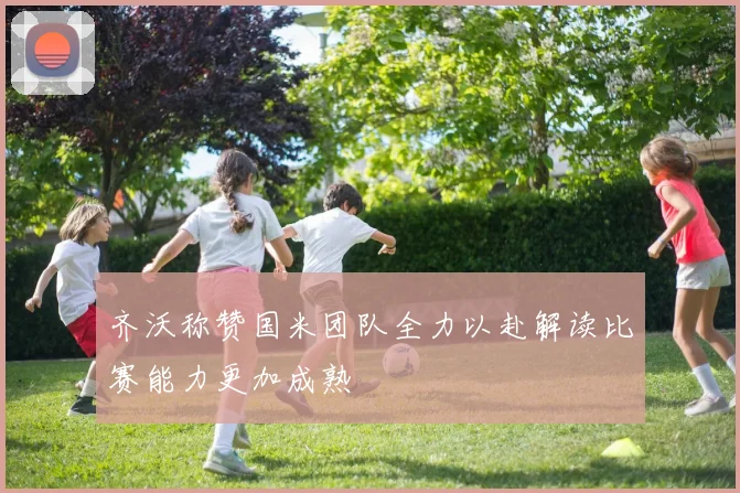 齐沃称赞国米团队全力以赴解读比赛能力更加成熟