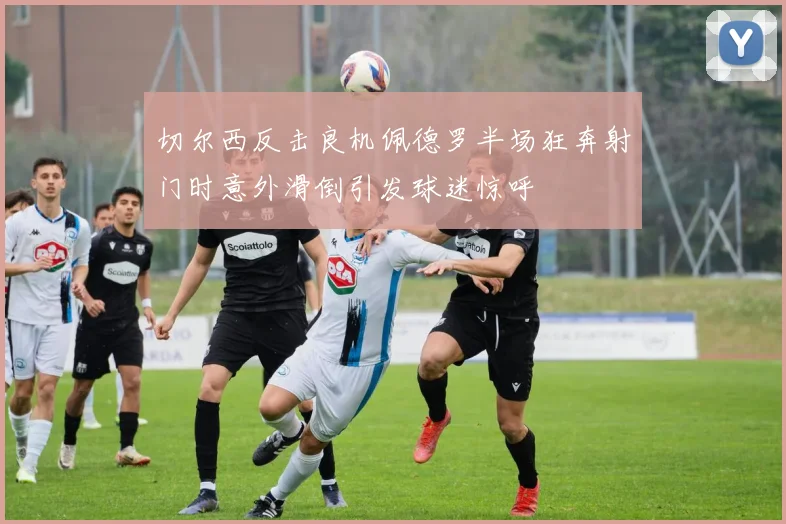 切尔西反击良机佩德罗半场狂奔射门时意外滑倒引发球迷惊呼