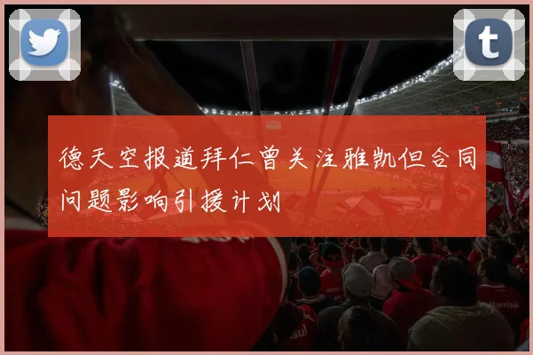 德天空报道拜仁曾关注雅凯但合同问题影响引援计划