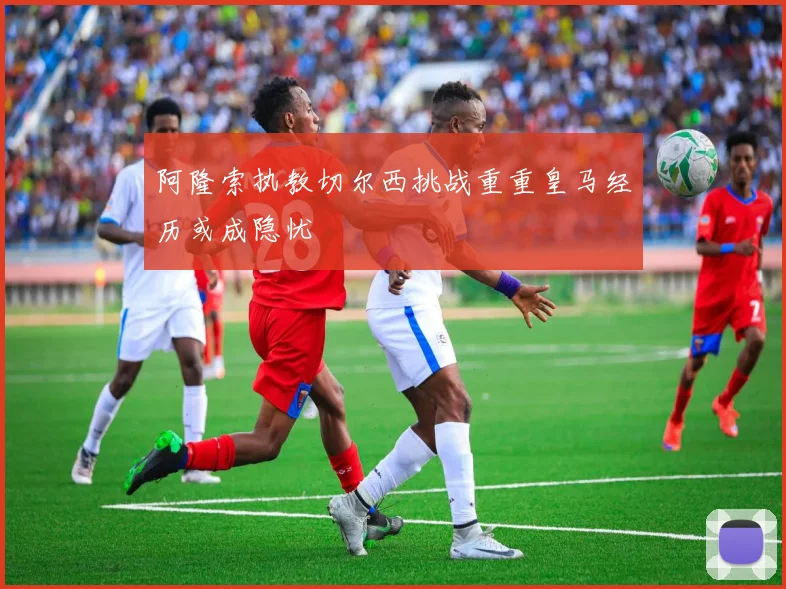 阿隆索执教切尔西挑战重重皇马经历或成隐忧