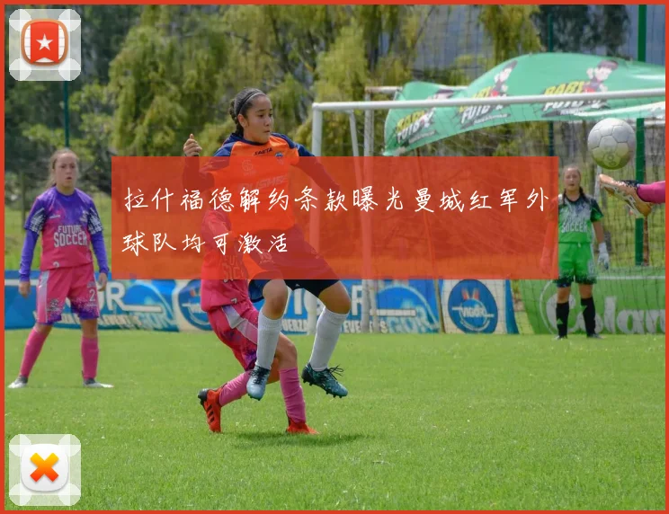 拉什福德解约条款曝光曼城红军外球队均可激活