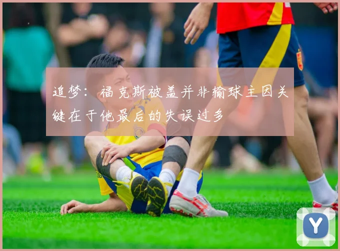 追梦：福克斯被盖并非输球主因关键在于他最后的失误过多