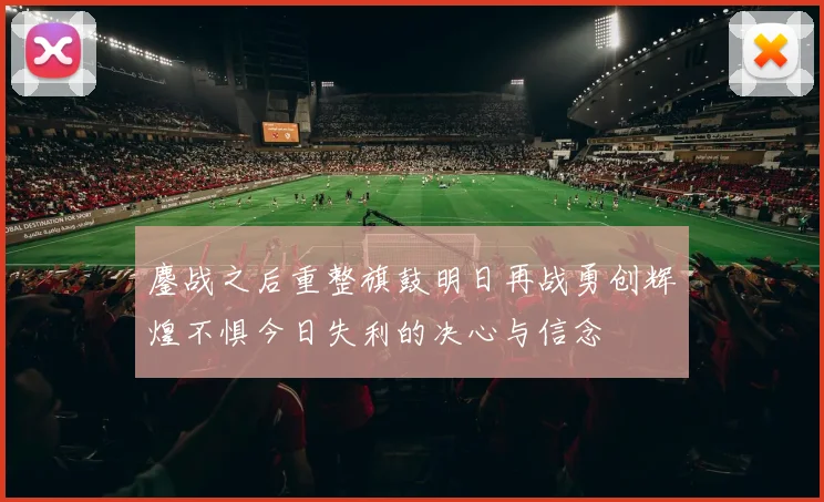 鏖战之后重整旗鼓明日再战勇创辉煌不惧今日失利的决心与信念