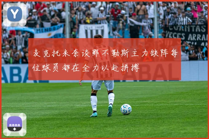麦克托米奈谈那不勒斯主力缺阵每位球员都在全力以赴拼搏