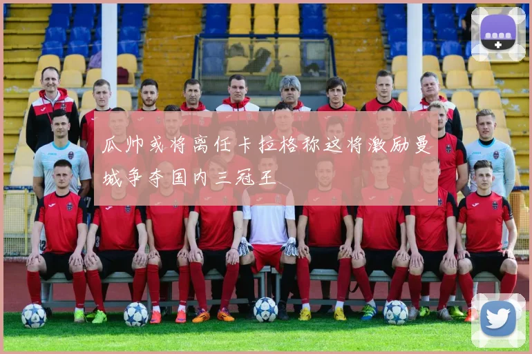 瓜帅或将离任卡拉格称这将激励曼城争夺国内三冠王