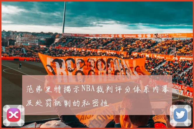范弗里特揭示NBA裁判评分体系内幕及处罚机制的私密性