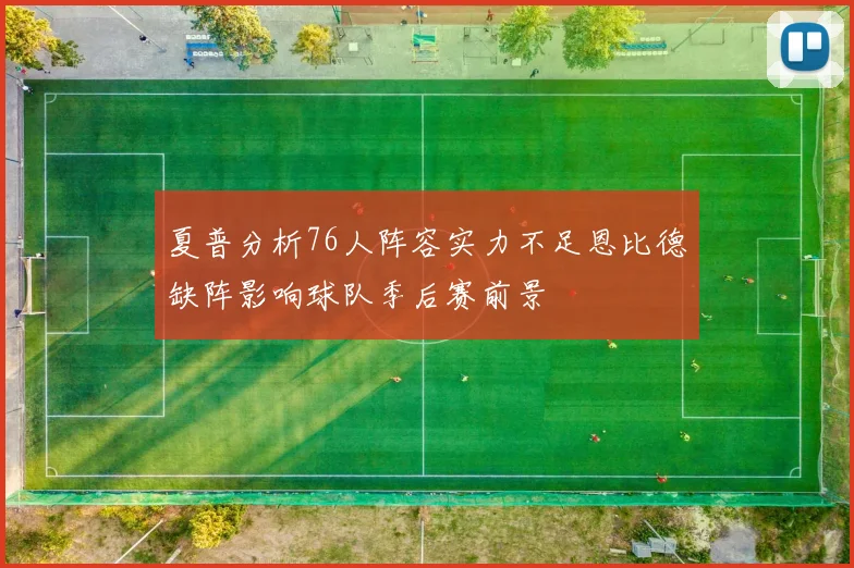 夏普分析76人阵容实力不足恩比德缺阵影响球队季后赛前景