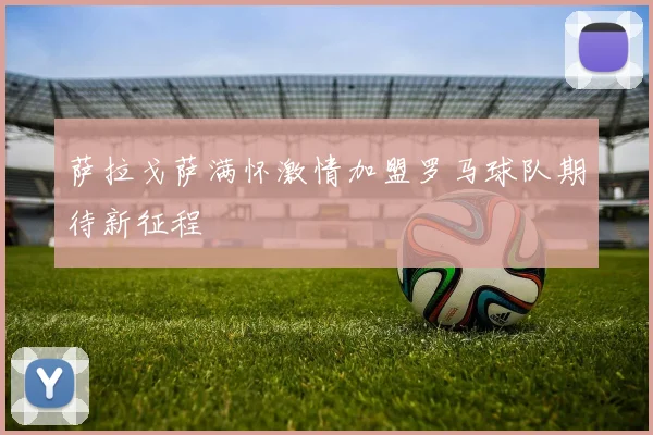 萨拉戈萨满怀激情加盟罗马球队期待新征程