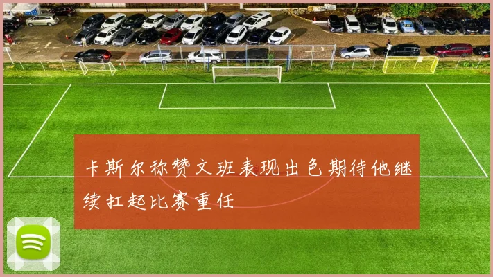 卡斯尔称赞文班表现出色期待他继续扛起比赛重任