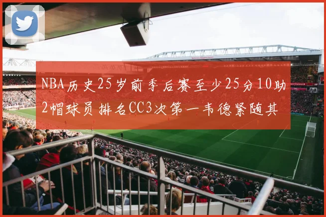 NBA历史25岁前季后赛至少25分10助2帽球员排名CC3次第一韦德紧随其后